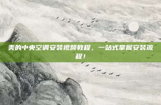 美的中央空调安装视频教程，一站式掌握安装流程！