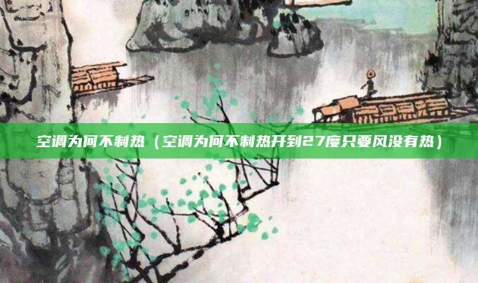 空调为何不制热（空调为何不制热开到27度只要风没有热）