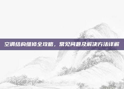 空调结构维修全攻略，常见问题及解决方法详解