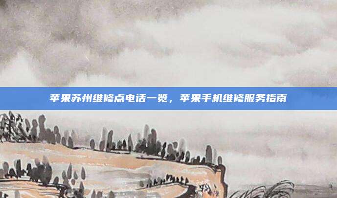 苹果苏州维修点电话一览，苹果手机维修服务指南