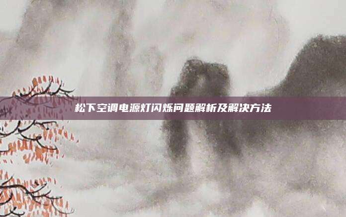 松下空调电源灯闪烁问题解析及解决方法