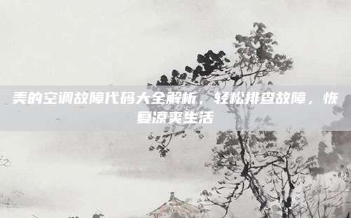 美的空调故障代码大全解析，轻松排查故障，恢复凉爽生活