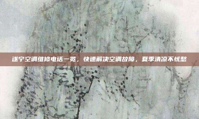 遂宁空调维修电话一览，快速解决空调故障，夏季清凉不忧愁