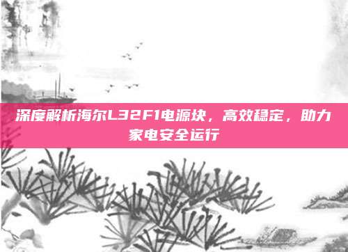 深度解析海尔L32F1电源块，高效稳定，助力家电安全运行
