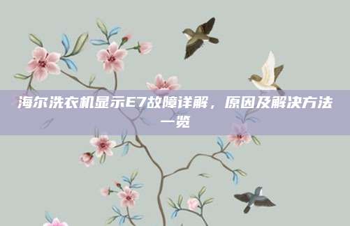 海尔洗衣机显示E7故障详解，原因及解决方法一览