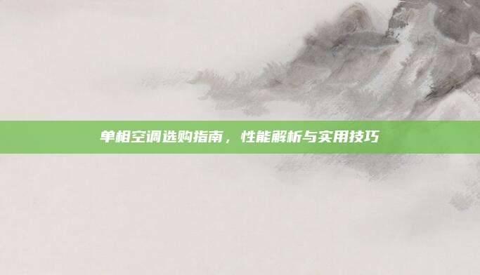 单相空调选购指南，性能解析与实用技巧