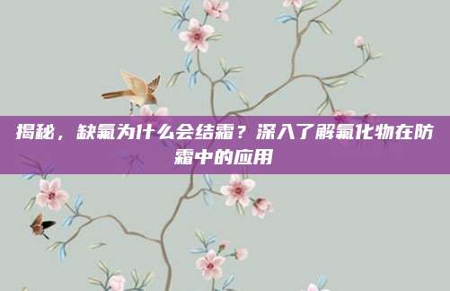 揭秘，缺氟为什么会结霜？深入了解氟化物在防霜中的应用