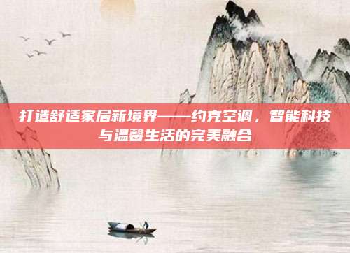 打造舒适家居新境界——约克空调，智能科技与温馨生活的完美融合