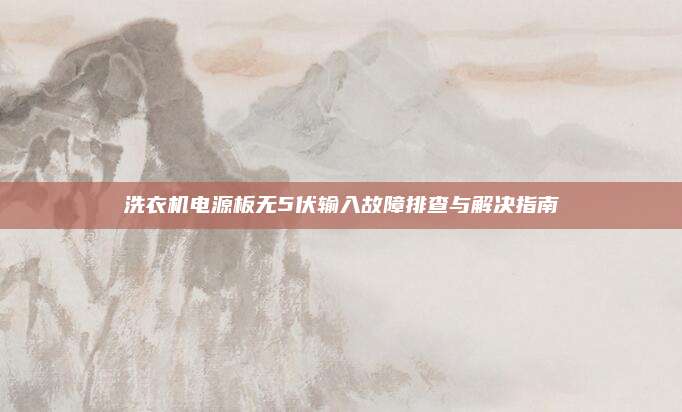 洗衣机电源板无5伏输入故障排查与解决指南