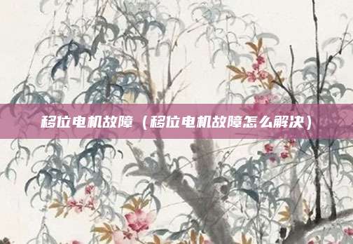 移位电机故障（移位电机故障怎么解决）