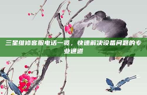 三星维修客服电话一览，快速解决设备问题的专业通道