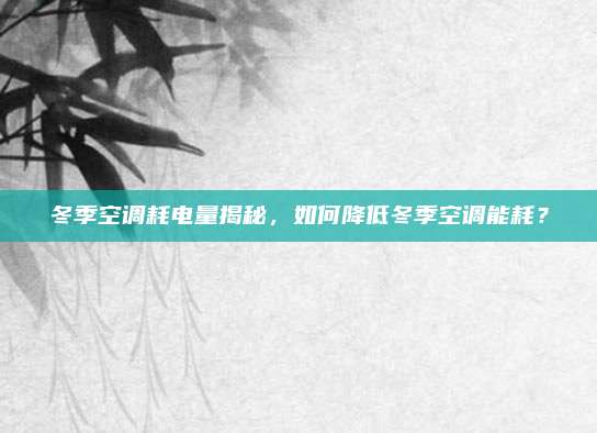 冬季空调耗电量揭秘，如何降低冬季空调能耗？