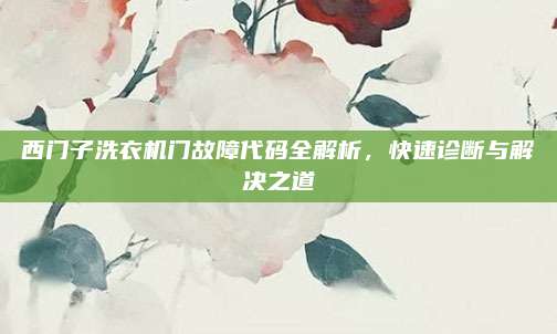 西门子洗衣机门故障代码全解析,快速诊断与解决之道