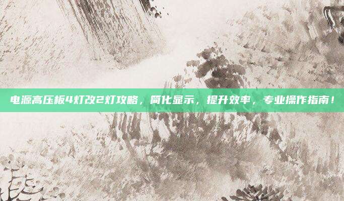 电源高压板4灯改2灯攻略，简化显示，提升效率，专业操作指南！