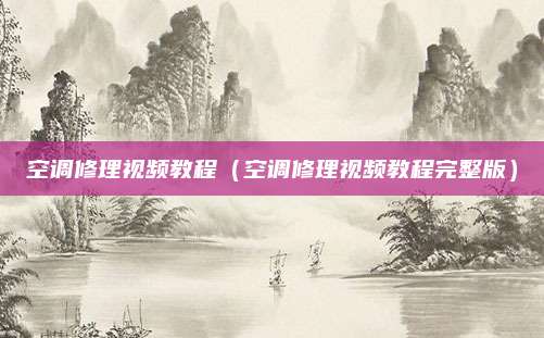 空调修理视频教程(空调修理视频教程完整版)