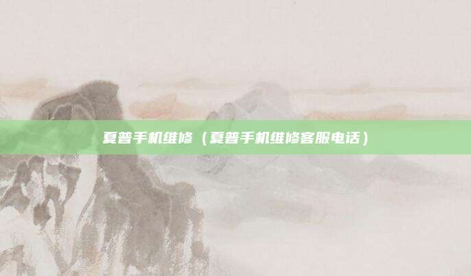 夏普手机维修（夏普手机维修客服电话）