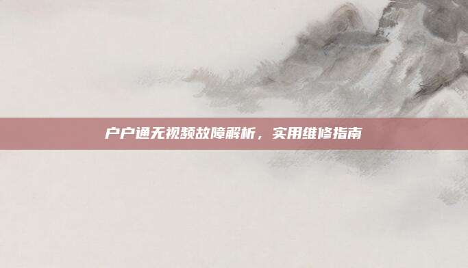 户户通无视频故障解析，实用维修指南