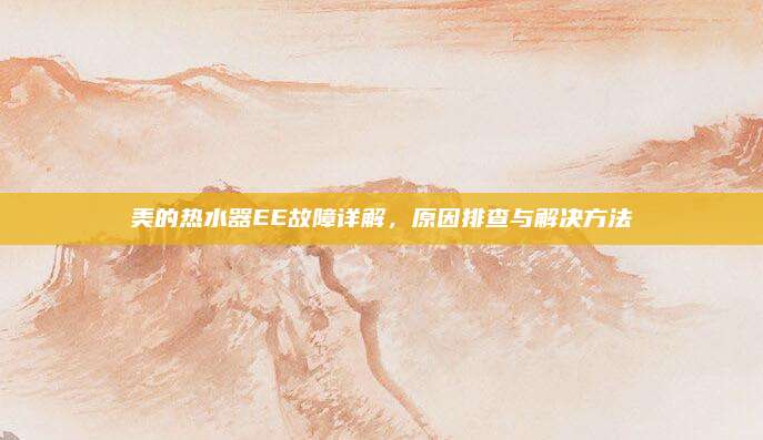 美的热水器EE故障详解,原因排查与解决方法