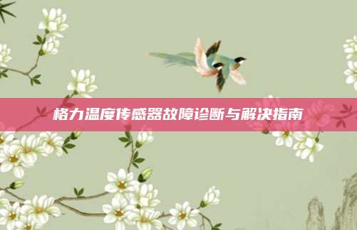 格力温度传感器故障诊断与解决指南