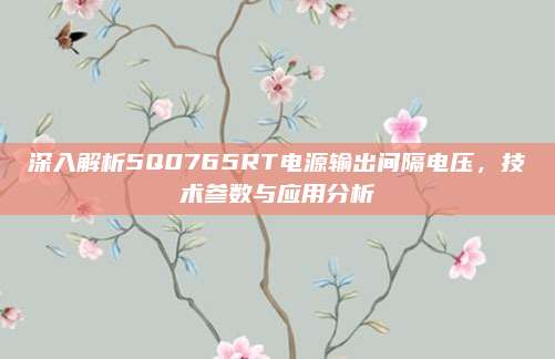 深入解析5Q0765RT电源输出间隔电压，技术参数与应用分析