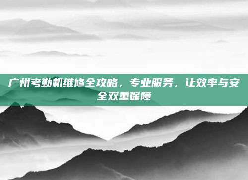 广州考勤机维修全攻略，专业服务，让效率与安全双重保障