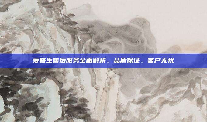 爱普生售后服务全面解析，品质保证，客户无忧
