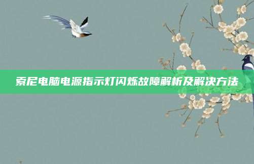 索尼电脑电源指示灯闪烁故障解析及解决方法