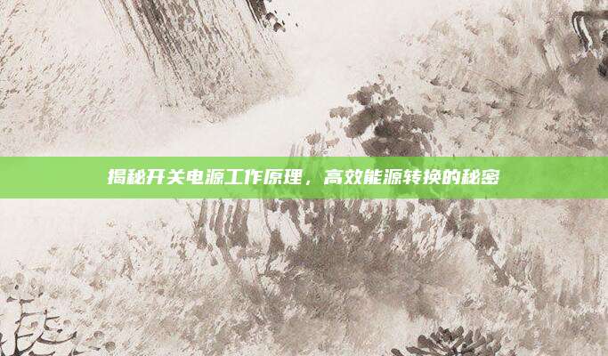 揭秘开关电源工作原理,高效能源转换的秘密