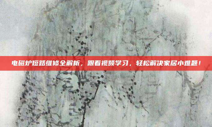 电磁炉短路维修全解析，跟着视频学习，轻松解决家居小难题！