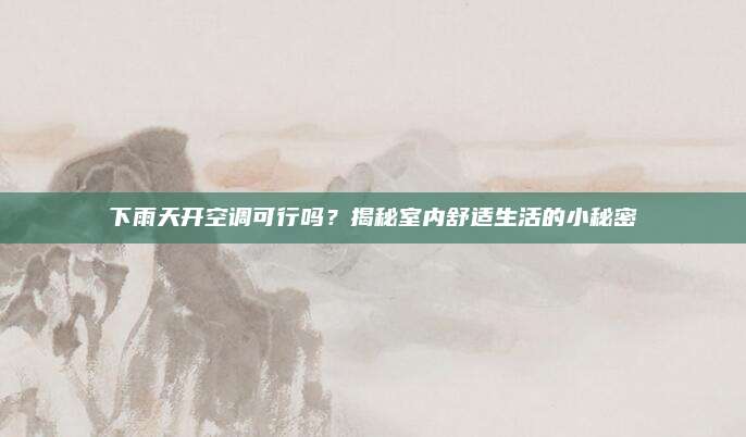 下雨天开空调可行吗？揭秘室内舒适生活的小秘密