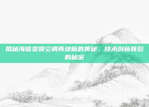 揭秘海信变频空调两块板的奥秘,技术创新背后的秘密
