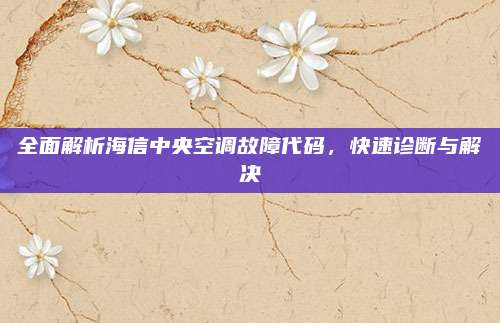 全面解析海信中央空调故障代码,快速诊断与解决