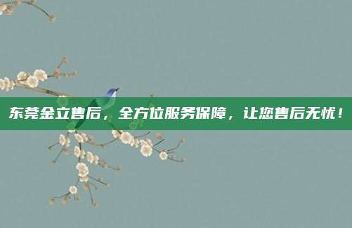 东莞金立售后,全方位服务保障,让您售后无忧!