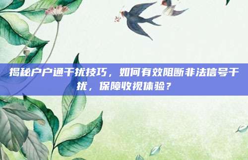 揭秘户户通干扰技巧,如何有效阻断非法信号干扰,保障收视体验?