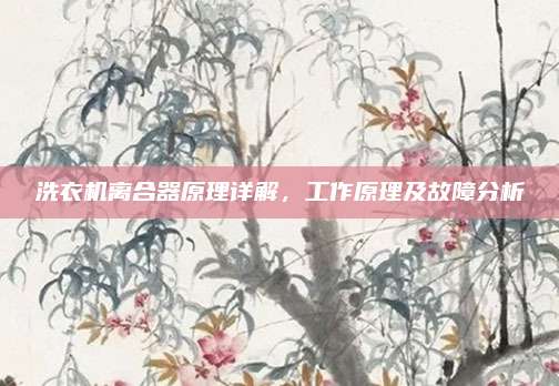 洗衣机离合器原理详解，工作原理及故障分析