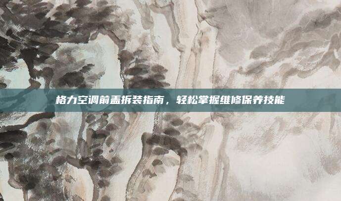 格力空调前盖拆装指南，轻松掌握维修保养技能
