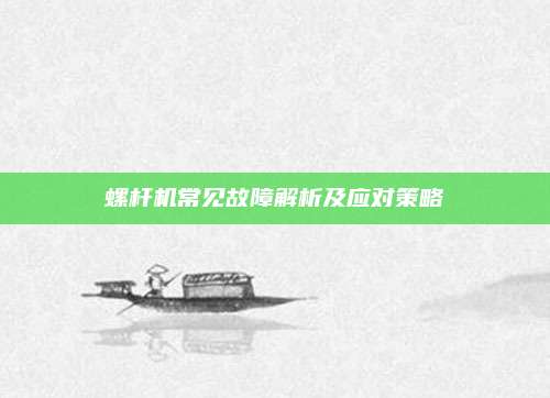 螺杆机常见故障解析及应对策略