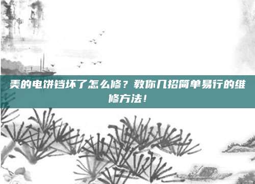 美的电饼铛坏了怎么修？教你几招简单易行的维修方法！