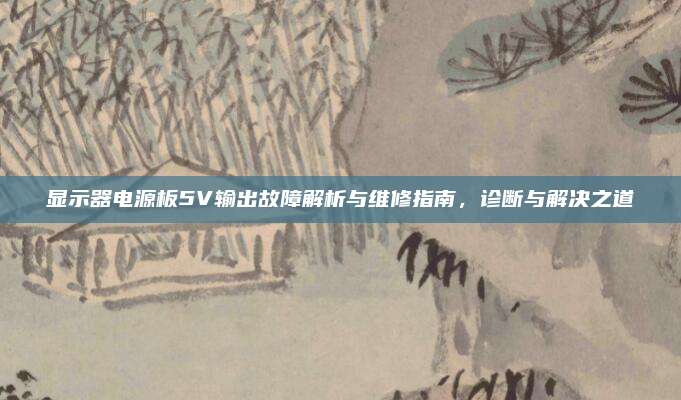 显示器电源板5V输出故障解析与维修指南，诊断与解决之道