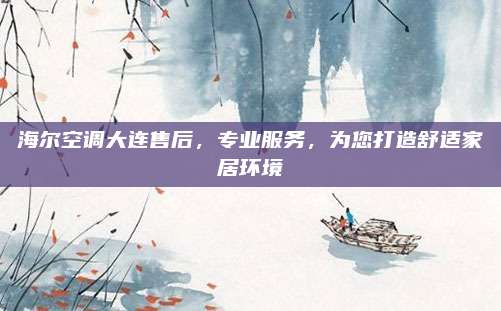 海尔空调大连售后，专业服务，为您打造舒适家居环境