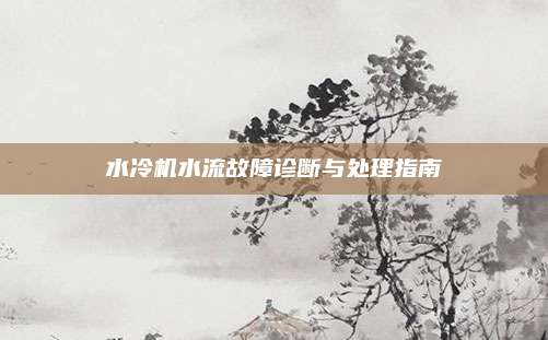 水冷机水流故障诊断与处理指南