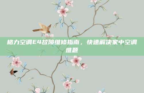 格力空调E4故障维修指南，快速解决家中空调难题