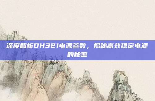 深度解析DH321电源参数，揭秘高效稳定电源的秘密