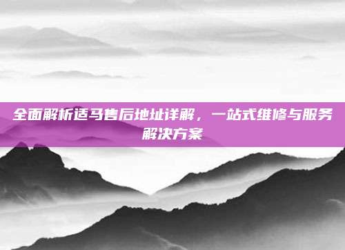 全面解析适马售后地址详解,一站式维修与服务解决方案