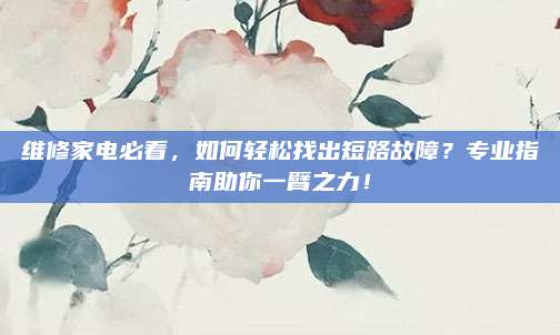 维修家电必看，如何轻松找出短路故障？专业指南助你一臂之力！