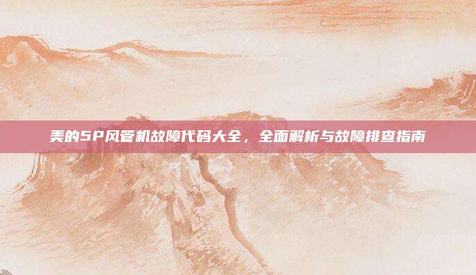 美的5P风管机故障代码大全，全面解析与故障排查指南