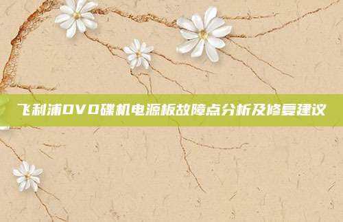 飞利浦DVD碟机电源板故障点分析及修复建议