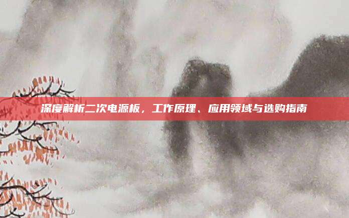 深度解析二次电源板，工作原理、应用领域与选购指南