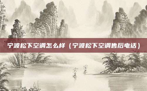 宁波松下空调怎么样（宁波松下空调售后电话）