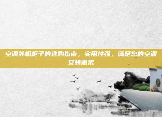 空调外机柜子的选购指南,实用性强,满足您的空调安装需求